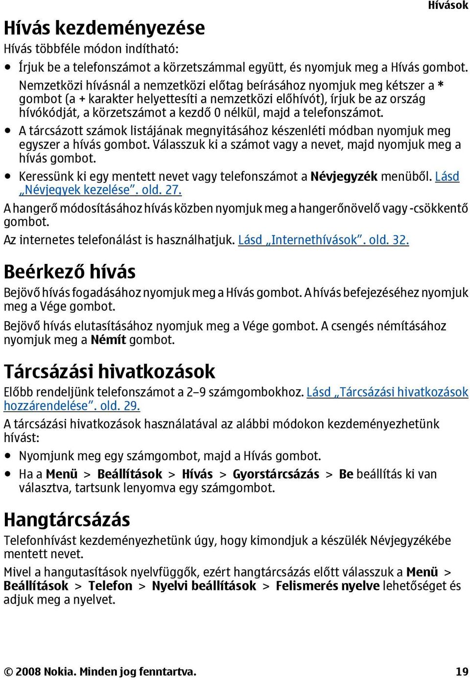 majd a telefonszámot. A tárcsázott számok listájának megnyitásához készenléti módban nyomjuk meg egyszer a hívás gombot. Válasszuk ki a számot vagy a nevet, majd nyomjuk meg a hívás gombot.
