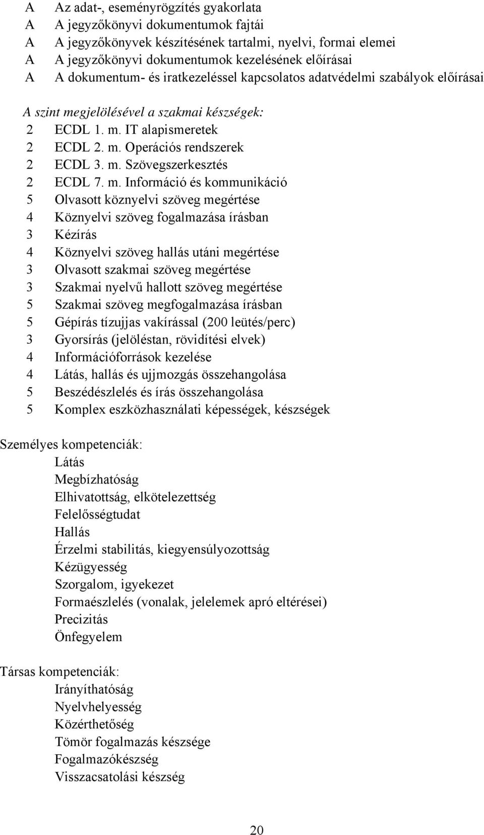 m. Információ és kommunikáció 5 Olvasott köznyelvi szöveg megértése 4 Köznyelvi szöveg fogalmazása írásban 3 Kézírás 4 Köznyelvi szöveg hallás utáni megértése 3 Olvasott szakmai szöveg megértése 3