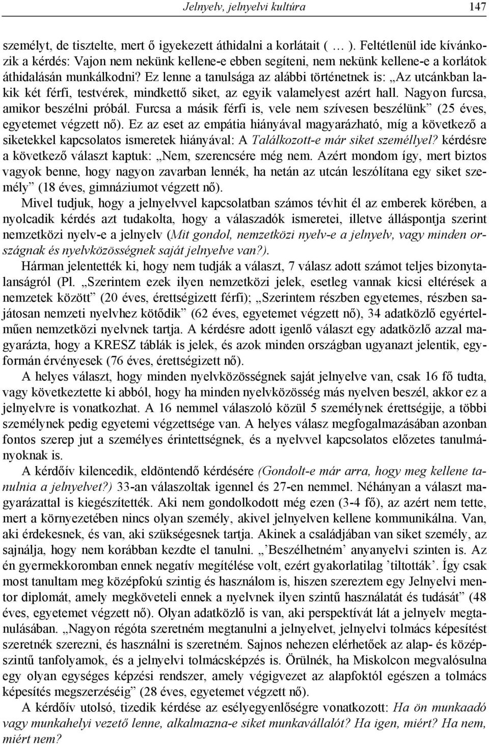 Ez lenne a tanulsága az alábbi történetnek is: Az utcánkban lakik két férfi, testvérek, mindkettő siket, az egyik valamelyest azért hall. Nagyon furcsa, amikor beszélni próbál.