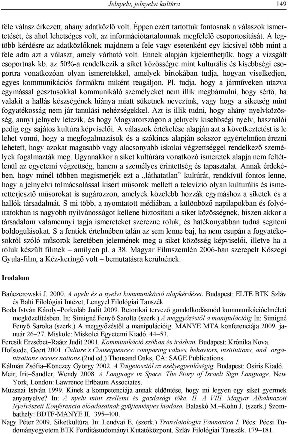 A legtöbb kérdésre az adatközlőknek majdnem a fele vagy esetenként egy kicsivel több mint a fele adta azt a választ, amely várható volt. Ennek alapján kijelenthetjük, hogy a vizsgált csoportnak kb.