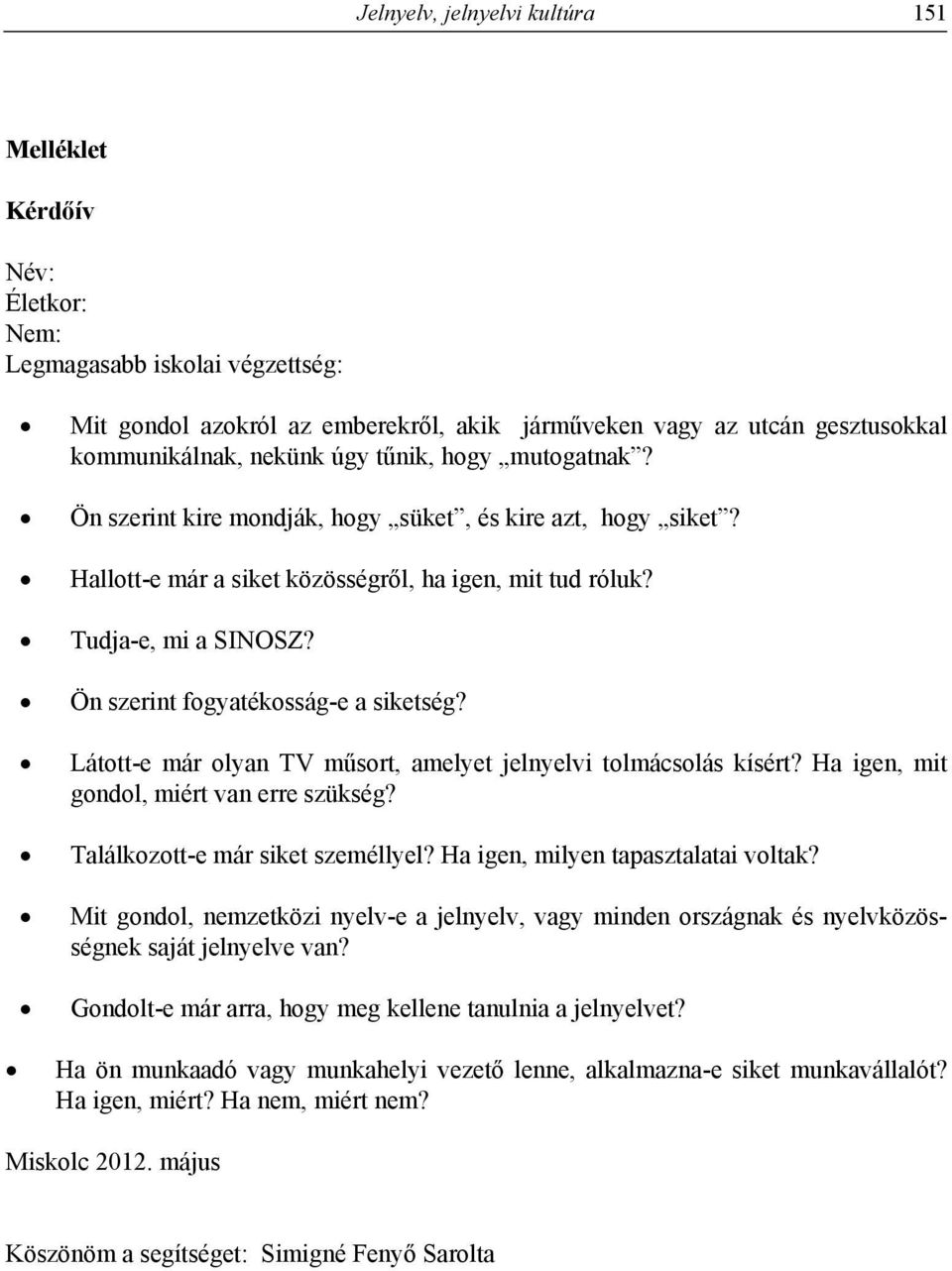 Ön szerint fogyatékosság-e a siketség? Látott-e már olyan TV műsort, amelyet jelnyelvi tolmácsolás kísért? Ha igen, mit gondol, miért van erre szükség? Találkozott-e már siket személlyel?