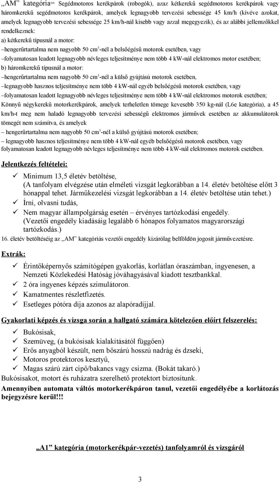 belsőégésű motorok esetében, vagy folyamatosan leadott legnagyobb névleges teljesítménye nem több 4 kw-nál elektromos motor esetében; b) háromkerekű típusnál a motor: hengerűrtartalma nem nagyobb 50