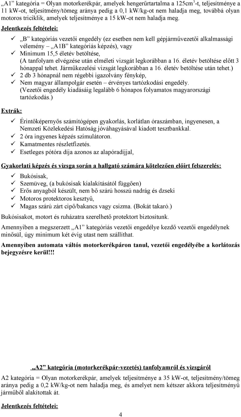 Jelentkezés feltételei: B kategóriás vezetői engedély (ez esetben nem kell gépjárművezetői alkalmassági vélemény A1B kategóriás képzés), vagy Minimum 15,5 életév betöltése, (A tanfolyam elvégzése