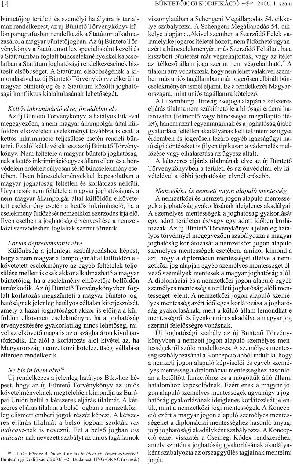 Az új Büntetõ Törvénykönyv a Statútumot lex specialisként kezeli és a Statútumban foglalt bûncselekményekkel kapcsolatban a Statútum joghatósági rendelkezéseinek biztosít elsõbbséget.