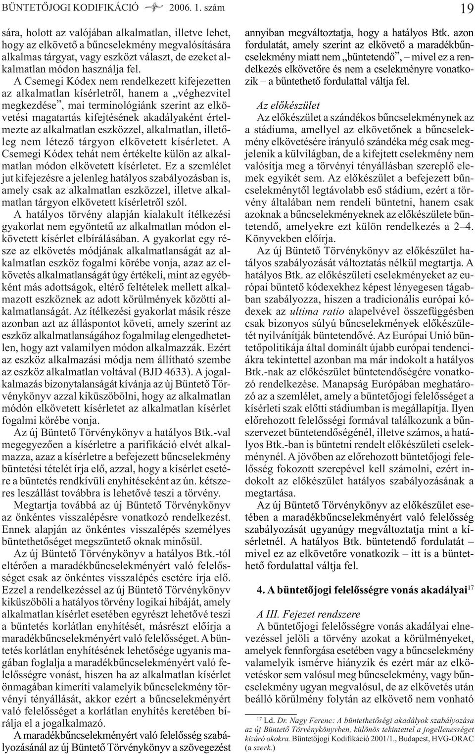A Csemegi Kódex nem rendelkezett kifejezetten az alkalmatlan kísérletrõl, hanem a véghezvitel megkezdése, mai terminológiánk szerint az elkövetési magatartás kifejtésének akadályaként értelmezte az