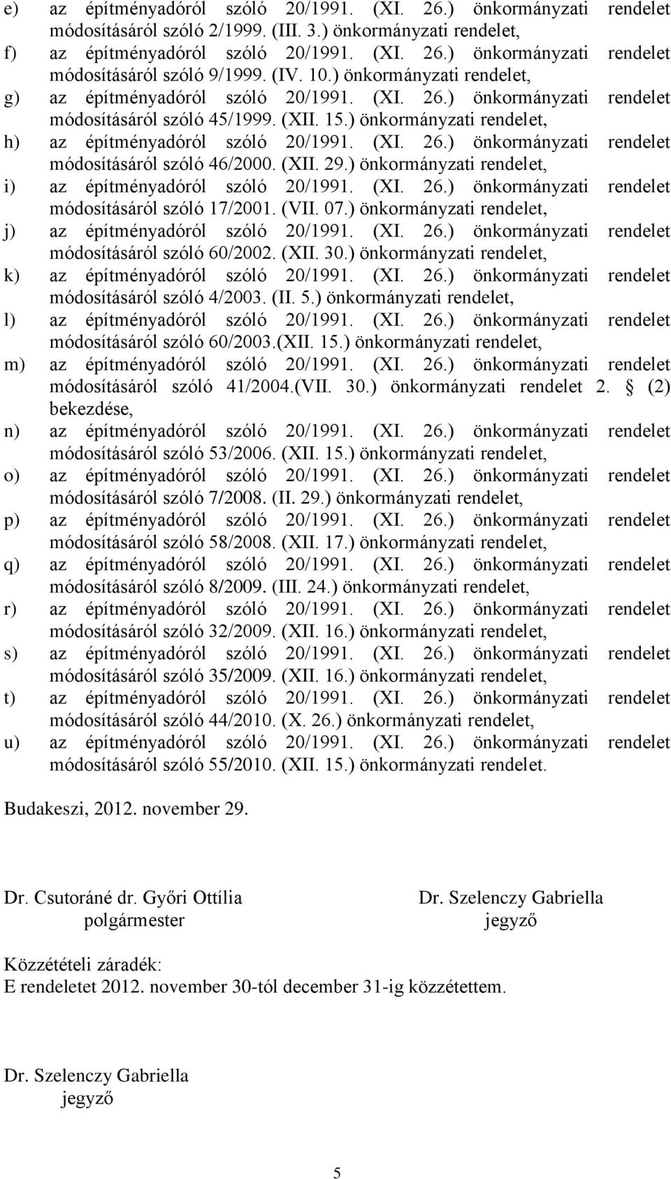 ) önkormányzati rendelet, h) az építményadóról szóló 20/1991. (XI. 26.) önkormányzati rendelet módosításáról szóló 46/2000. (XII. 29.) önkormányzati rendelet, i) az építményadóról szóló 20/1991. (XI. 26.) önkormányzati rendelet módosításáról szóló 17/2001.