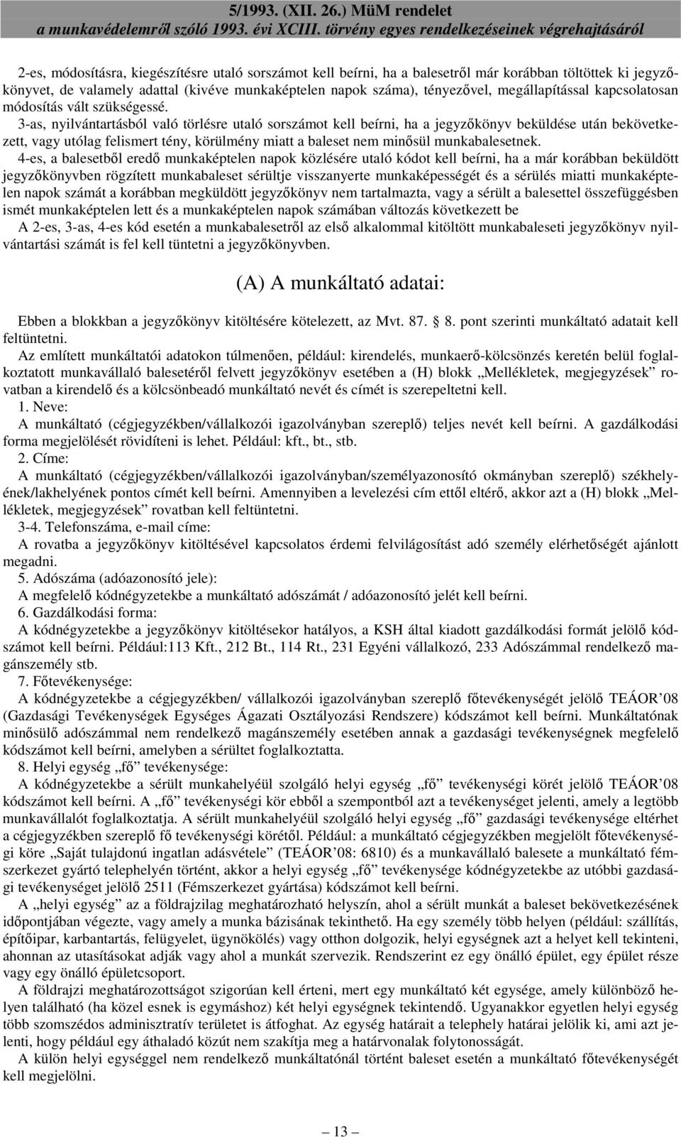 3-as, nyilvántartásból való törlésre utaló sorszámot kell beírni, ha a jegyzőkönyv beküldése után bekövetkezett, vagy utólag felismert tény, körülmény miatt a baleset nem minősül munkabalesetnek.