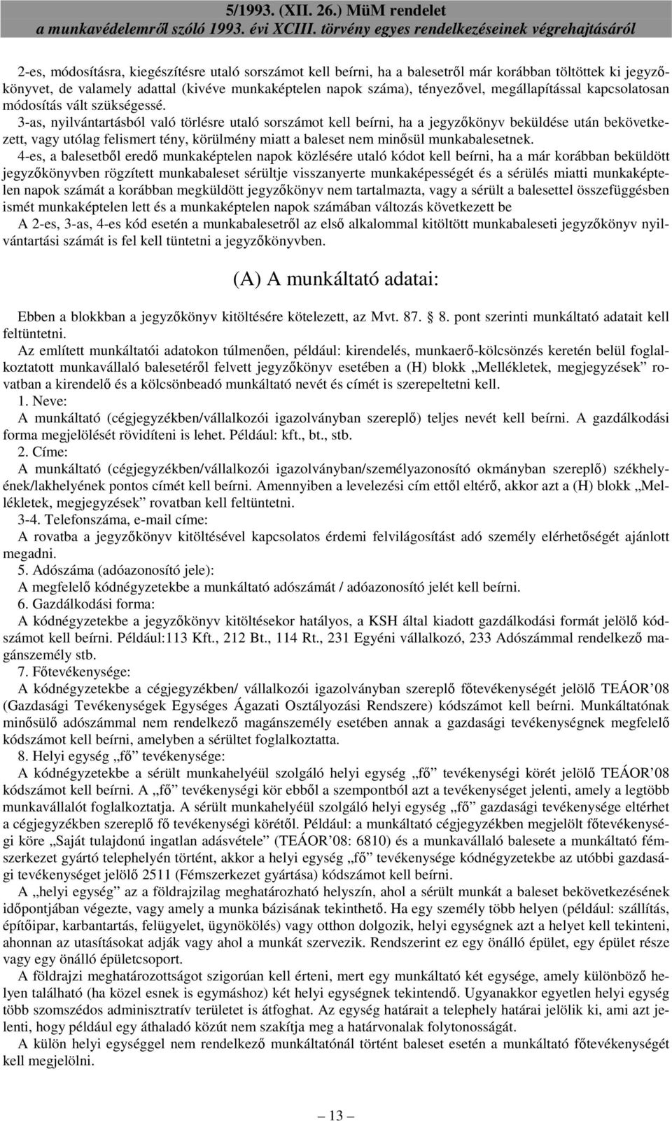 3-as, nyilvántartásból való törlésre utaló sorszámot kell beírni, ha a jegyzőkönyv beküldése után bekövetkezett, vagy utólag felismert tény, körülmény miatt a baleset nem minősül munkabalesetnek.