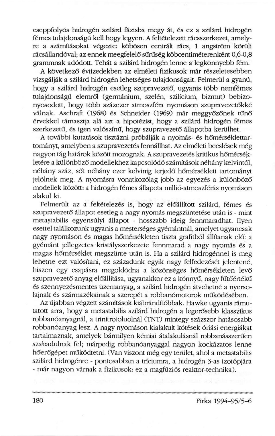 Tehát a szilárd hidrogén lenne a legkönnyebb fém. A következő évtizedekben az elméleti fizikusok már részeletesebben vizsgálják a szilárd hidrogén lehetséges tulajdonságait.