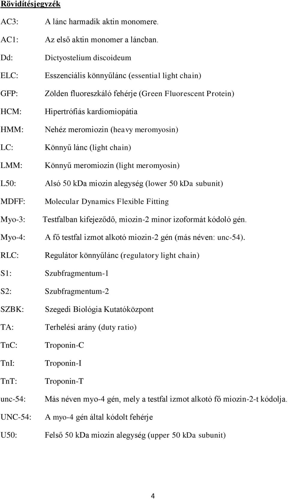 lánc (light chain) Könnyű meromiozin (light meromyosin) L50: Alsó 50 kda miozin alegység (lower 50 kda subunit) MDFF: Myo-3: Myo-4: RLC: Molecular Dynamics Flexible Fitting Testfalban kifejeződő,