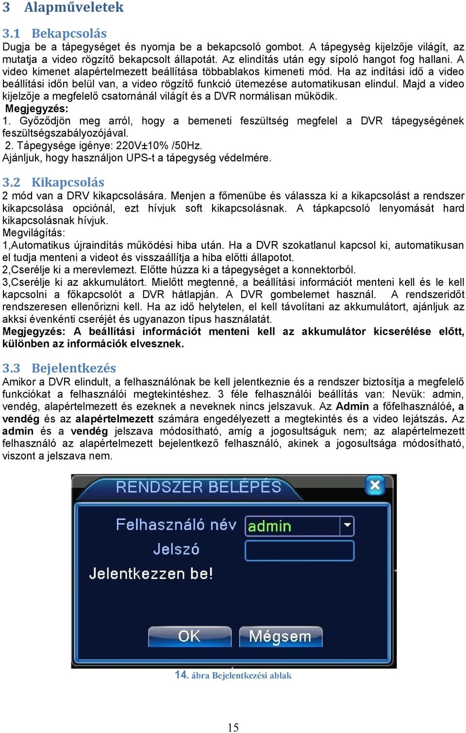 Ha az indítási idő a video beállítási időn belül van, a video rögzítő funkció ütemezése automatikusan elindul. Majd a video kijelzője a megfelelő csatornánál világít és a DVR normálisan működik.