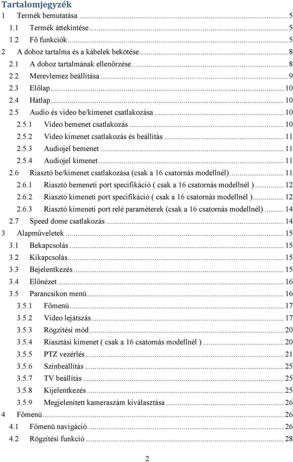 .. 11 2.5.4 Audiojel kimenet... 11 2.6 Riasztó be/kimenet csatlakozása (csak a 16 csatornás modellnél)... 11 2.6.1 Riasztó bemeneti port specifikáció ( csak a 16 csatornás modellnél )... 12 2.6.2 Riasztó kimeneti port specifikáció ( csak a 16 csatornás modellnél ).