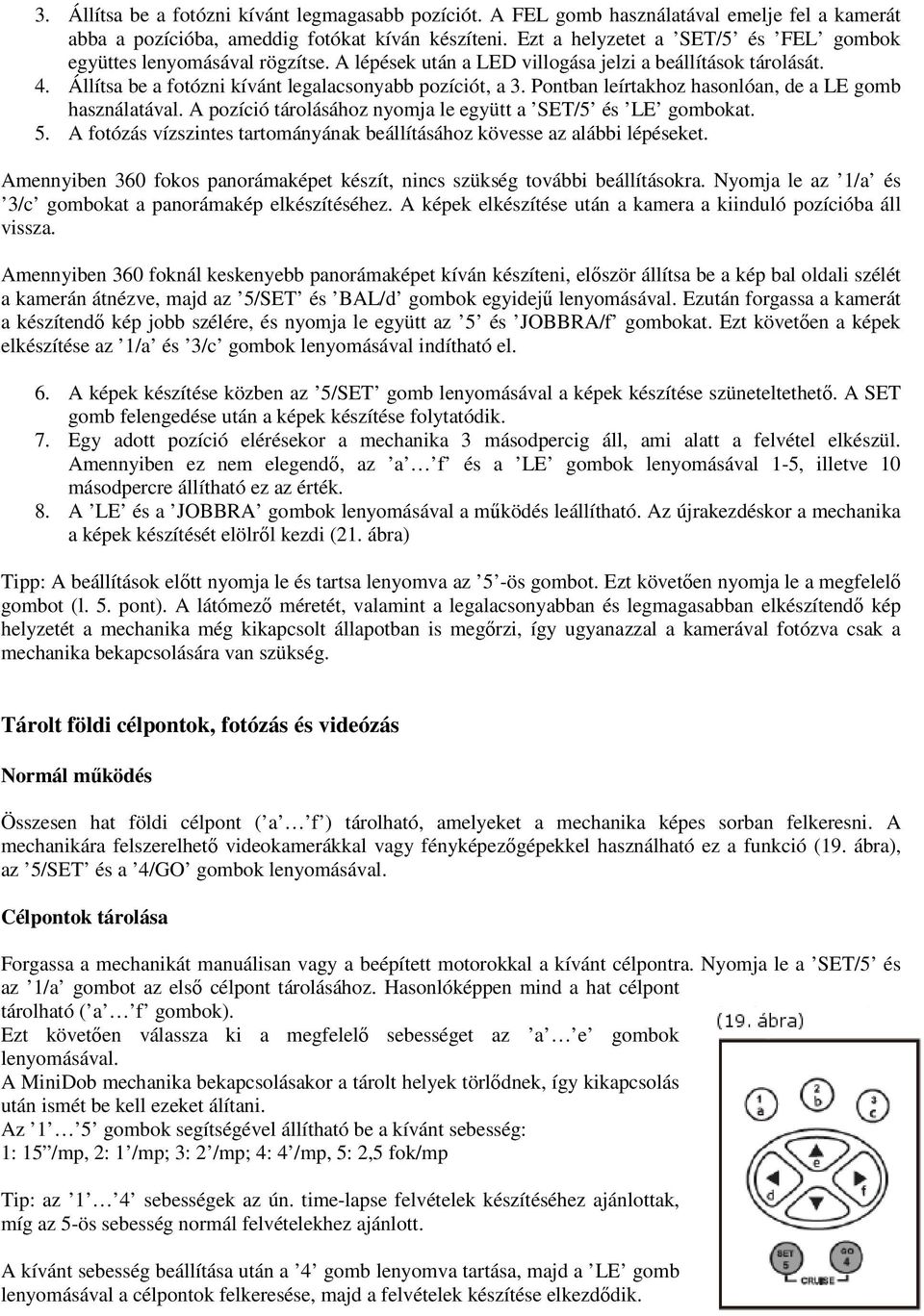 Pontban leírtakhoz hasonlóan, de a LE gomb használatával. A pozíció tárolásához nyomja le együtt a SET/5 és LE gombokat. 5.