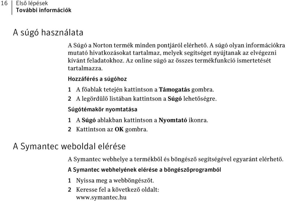 Hozzáférés a súgóhoz 1 A főablak tetején kattintson a Támogatás gombra. 2 A legördülő listában kattintson a Súgó lehetőségre.