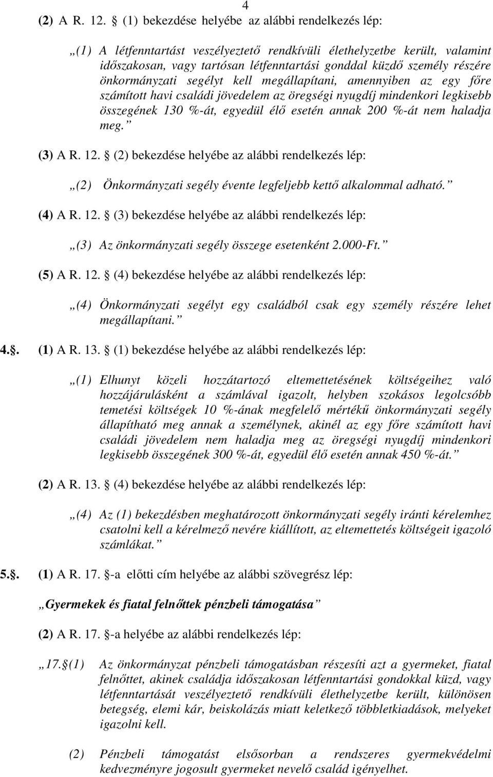 önkormányzati segélyt kell megállapítani, amennyiben az egy fıre számított havi családi jövedelem az öregségi nyugdíj mindenkori legkisebb összegének 130 %-át, egyedül élı esetén annak 200 %-át nem