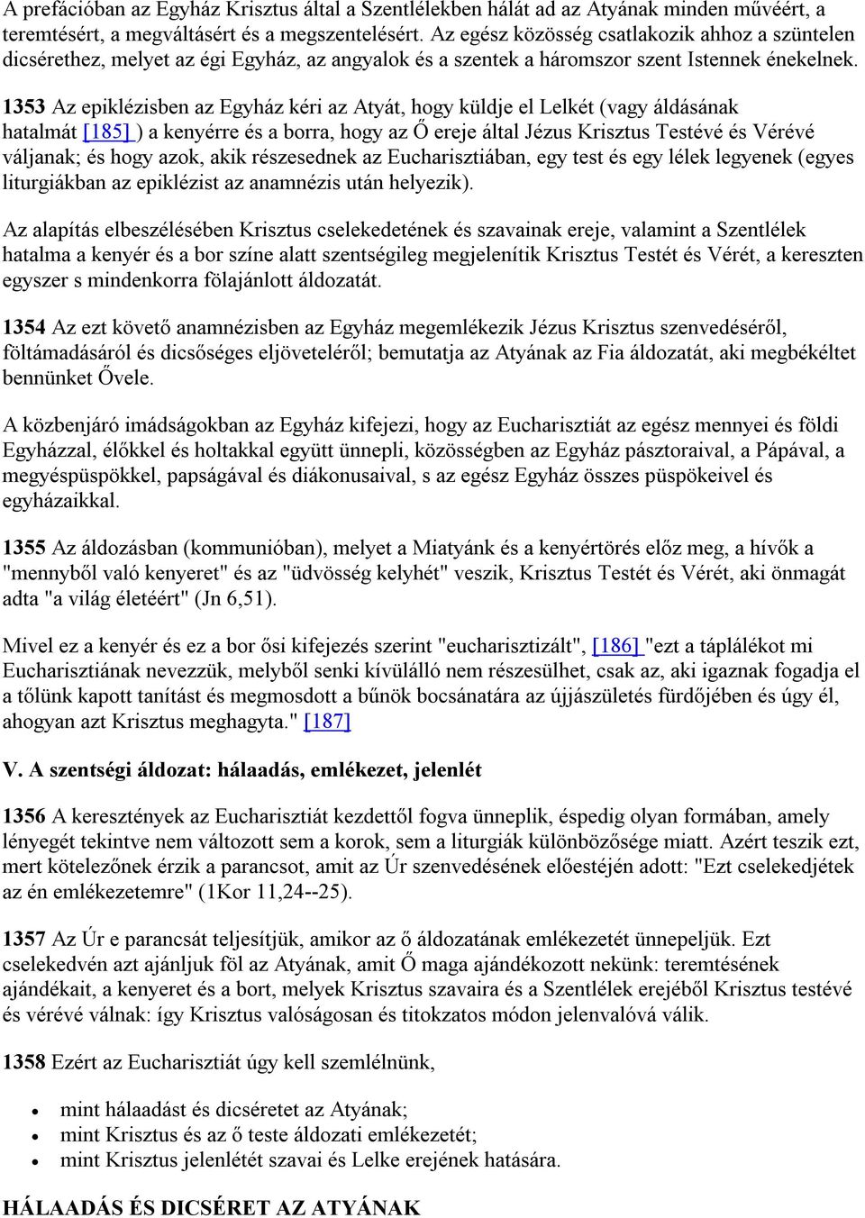 1353 Az epiklézisben az Egyház kéri az Atyát, hogy küldje el Lelkét (vagy áldásának hatalmát [185] ) a kenyérre és a borra, hogy az Ő ereje által Jézus Krisztus Testévé és Vérévé váljanak; és hogy