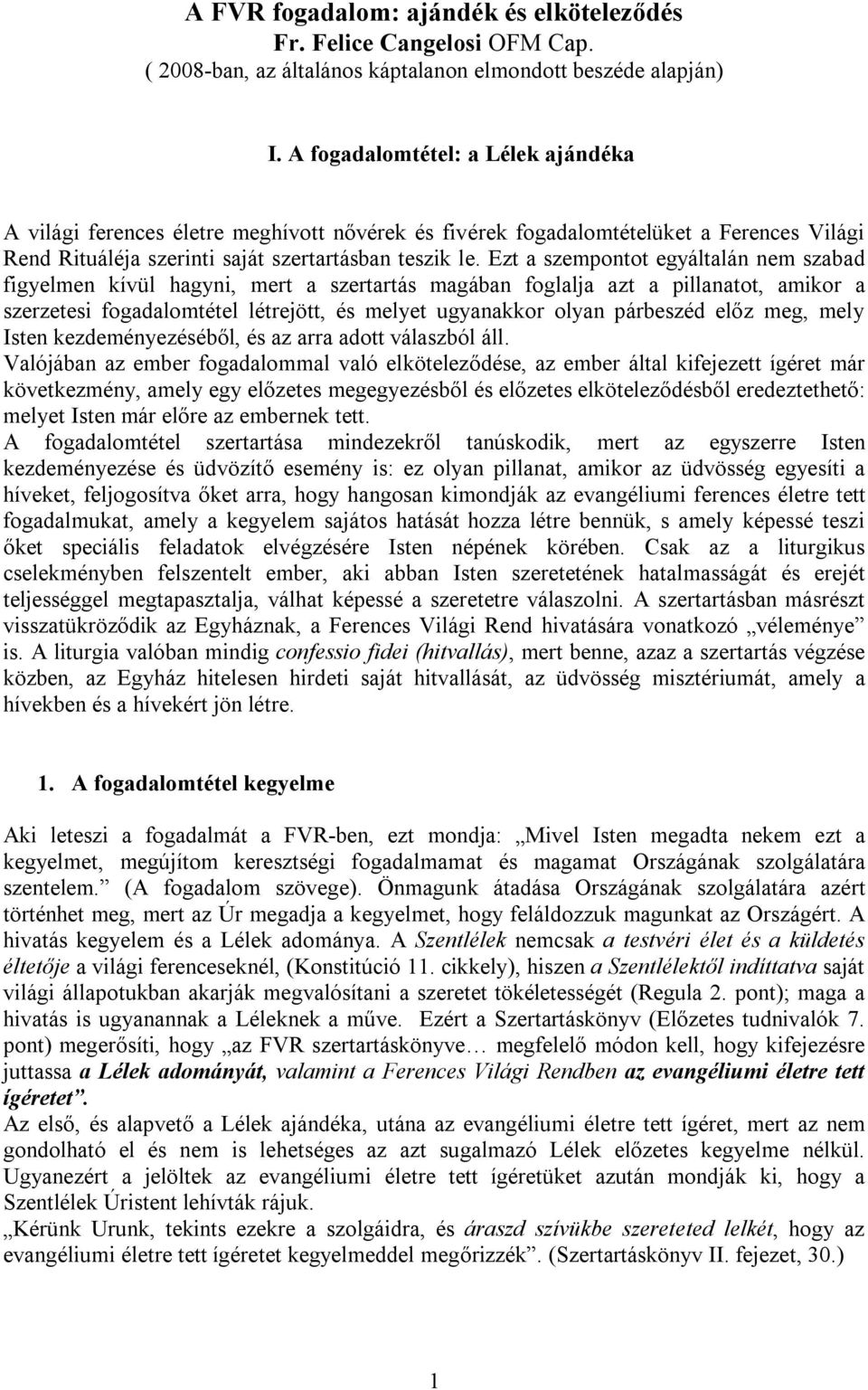 Ezt a szempontot egyáltalán nem szabad figyelmen kívül hagyni, mert a szertartás magában foglalja azt a pillanatot, amikor a szerzetesi fogadalomtétel létrejött, és melyet ugyanakkor olyan párbeszéd