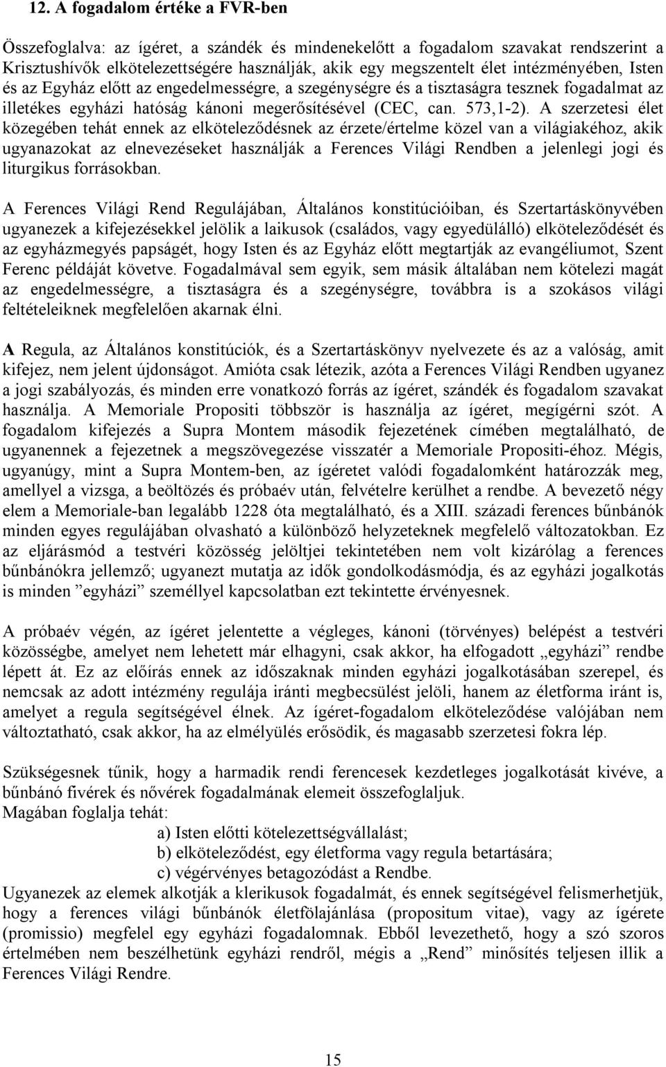 A szerzetesi élet közegében tehát ennek az elköteleződésnek az érzete/értelme közel van a világiakéhoz, akik ugyanazokat az elnevezéseket használják a Ferences Világi Rendben a jelenlegi jogi és