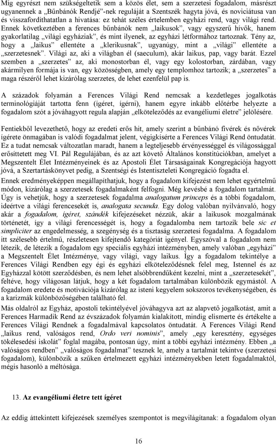 Ennek következtében a ferences bűnbánók nem laikusok, vagy egyszerű hívők, hanem gyakorlatilag világi egyháziak, és mint ilyenek, az egyházi létformához tartoznak.