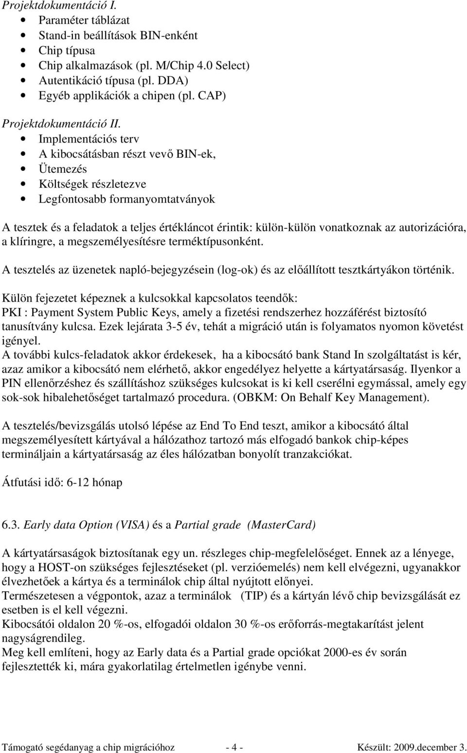 Implementációs terv A kibocsátásban részt vevı BIN-ek, Ütemezés Költségek részletezve Legfontosabb formanyomtatványok A tesztek és a feladatok a teljes értékláncot érintik: külön-külön vonatkoznak az