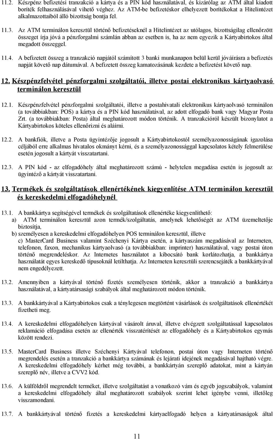 Az ATM terminálon keresztül történő befizetéseknél a Hitelintézet az utólagos, bizottságilag ellenőrzött összeget írja jóvá a pénzforgalmi számlán abban az esetben is, ha az nem egyezik a