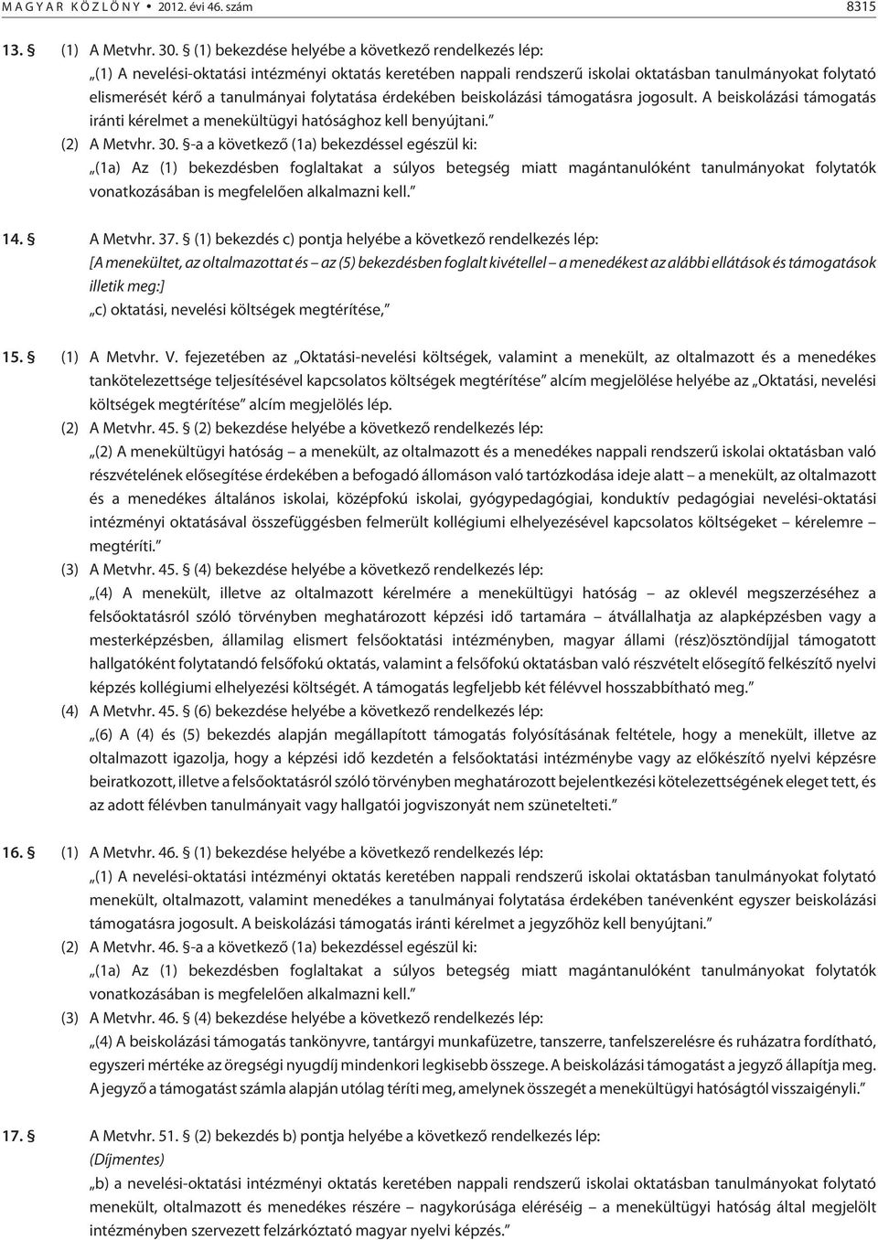 folytatása érdekében beiskolázási támogatásra jogosult. A beiskolázási támogatás iránti kérelmet a menekültügyi hatósághoz kell benyújtani. (2) A Metvhr. 30.