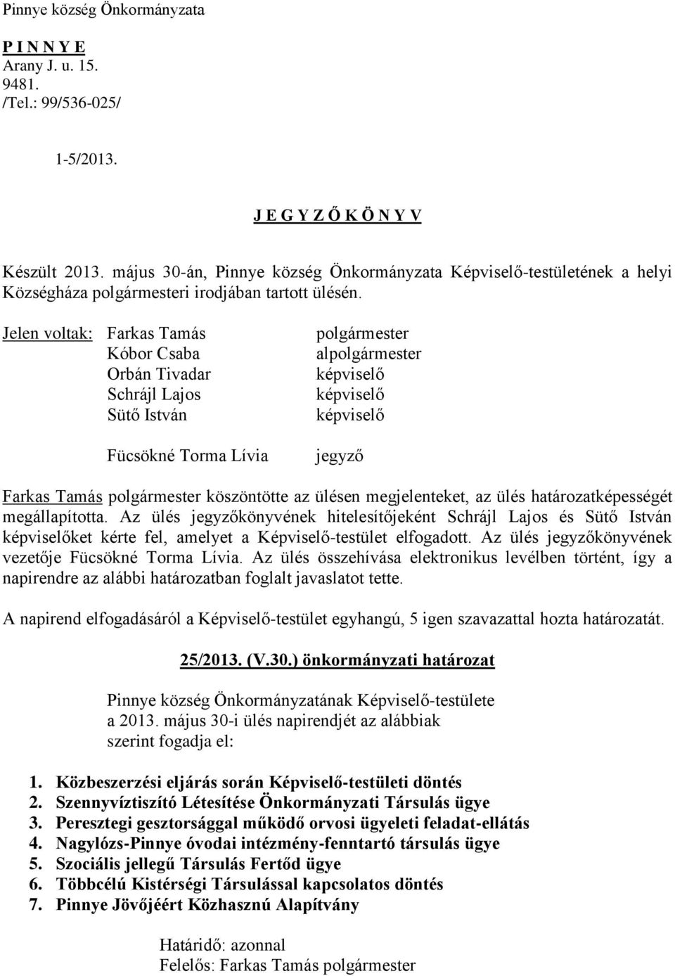 Jelen voltak: Farkas Tamás Kóbor Csaba Orbán Tivadar Schrájl Lajos Sütő István Fücsökné Torma Lívia polgármester alpolgármester jegyző Farkas Tamás polgármester köszöntötte az ülésen megjelenteket,