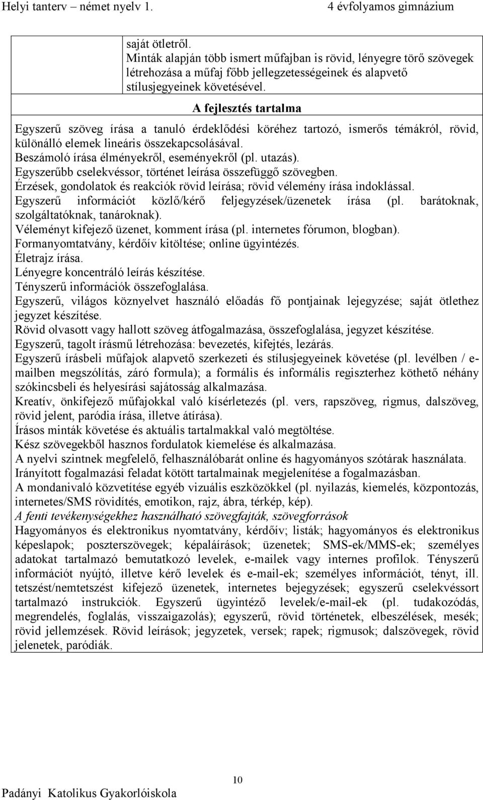 utazás). Egyszerűbb cselekvéssor, történet leírása összefüggő szövegben. Érzések, gondolatok és reakciók rövid leírása; rövid vélemény írása indoklással.