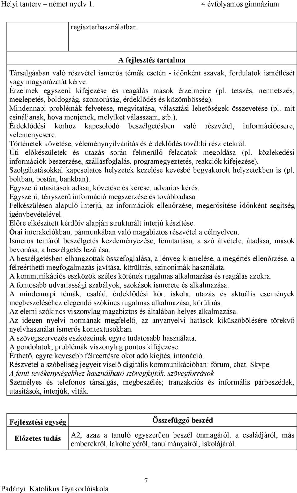 Mindennapi problémák felvetése, megvitatása, választási lehetőségek összevetése (pl. mit csináljanak, hova menjenek, melyiket válasszam, stb.).