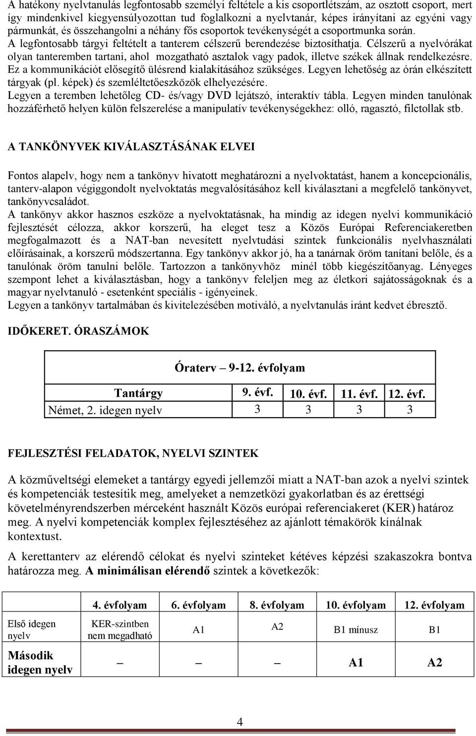 Célszerű a nyelvórákat olyan tanteremben tartani, ahol mozgatható asztalok vagy padok, illetve székek állnak rendelkezésre. Ez a kommunikációt elősegítő ülésrend kialakításához szükséges.