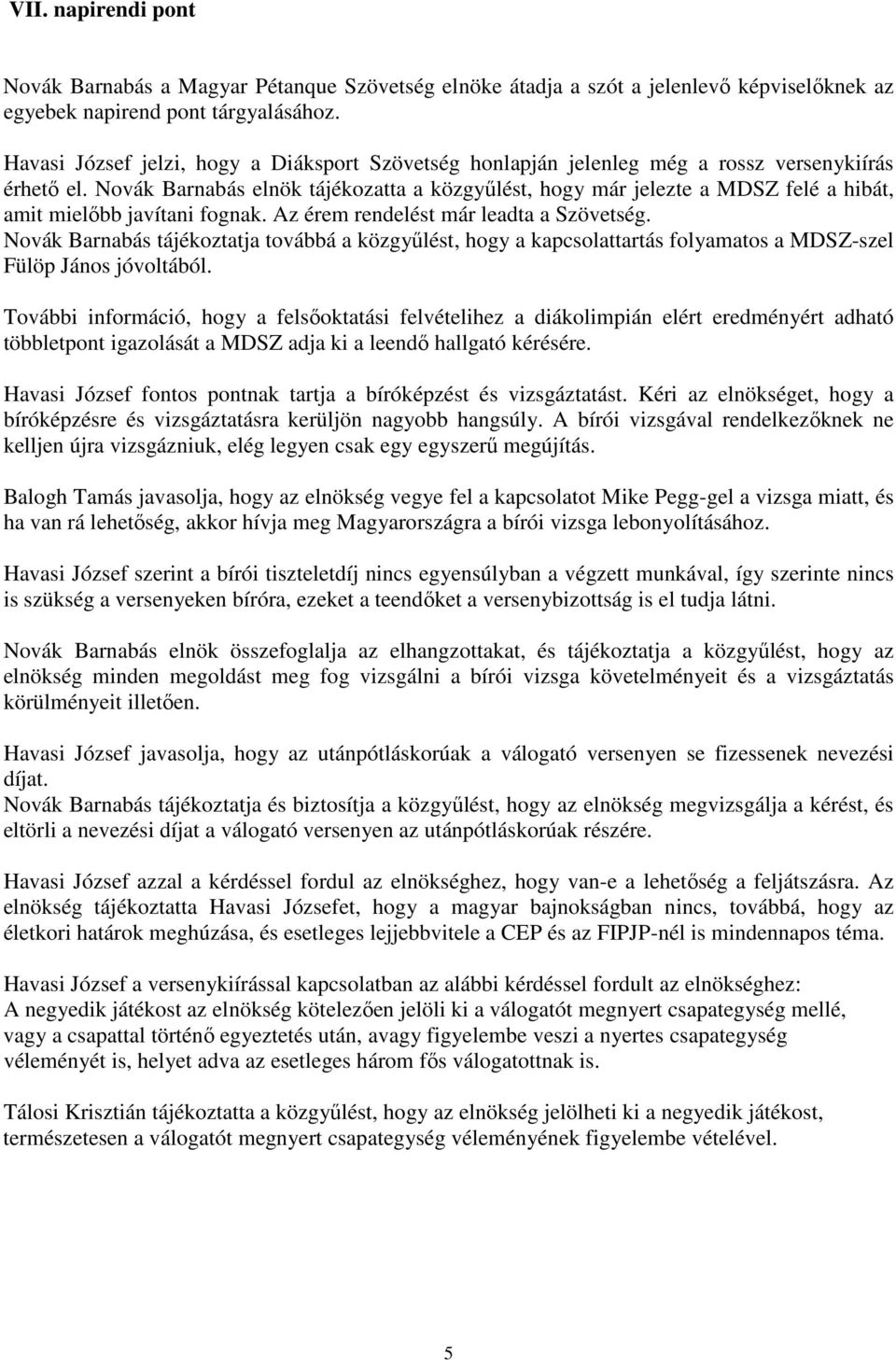 Novák Barnabás elnök tájékozatta a közgyűlést, hogy már jelezte a MDSZ felé a hibát, amit mielőbb javítani fognak. Az érem rendelést már leadta a Szövetség.