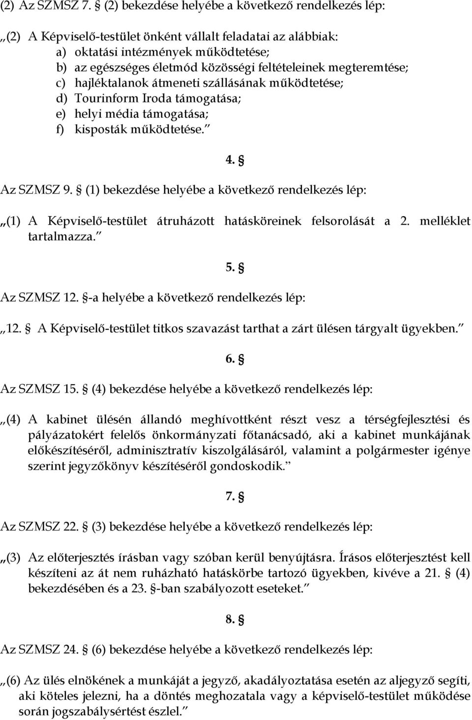 megteremtése; c) hajléktalanok átmeneti szállásának működtetése; d) Tourinform Iroda támogatása; e) helyi média támogatása; f) kisposták működtetése. 4. Az SZMSZ 9.
