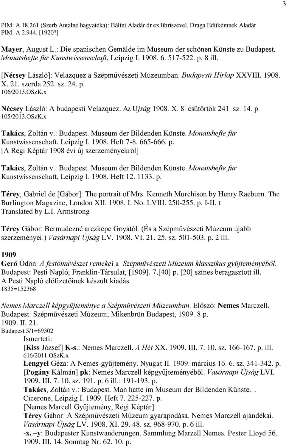 Budapesti Hírlap XXVIII. 1908. X. 21. szerda 252. sz. 24. p. 106/2013.OSzK.x Nécsey László: A budapesti Velazquez. Az Ujság 1908. X. 8. csütörtök 241. sz. 14. p. 105/2013.OSzK.x Takács, Zoltán v.