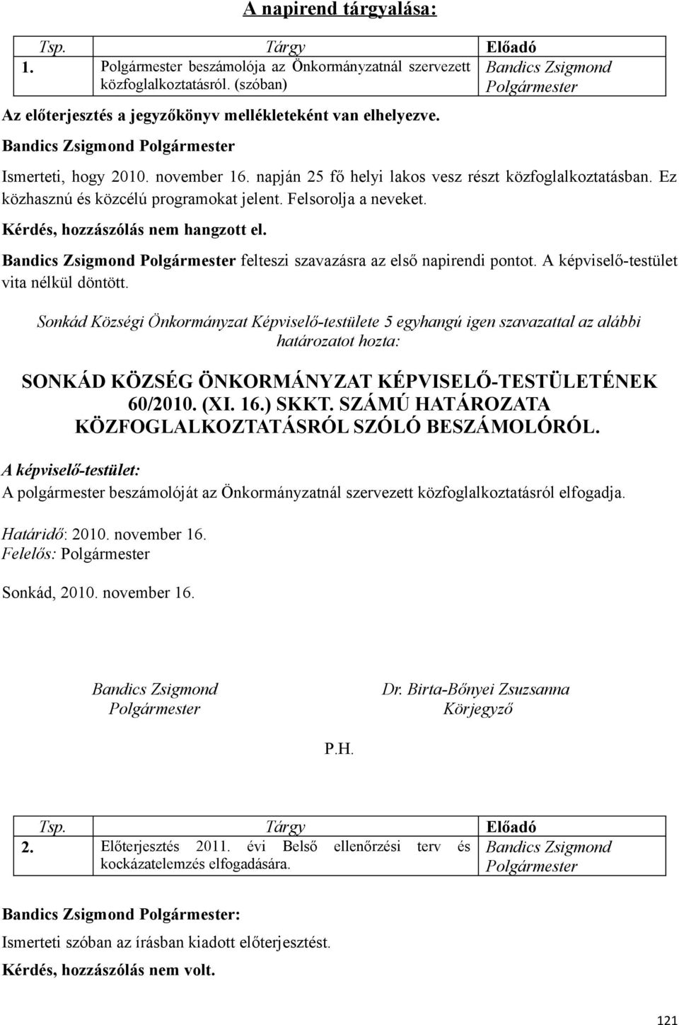 nem hangzott el Polgármester felteszi szavazásra az első napirendi pontot A képviselő-testület vita nélkül döntött Sonkád Községi Önkormányzat Képviselő-testülete 5 egyhangú igen szavazattal az