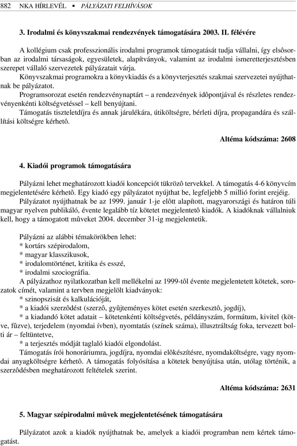 szerepet vállaló szervezetek pályázatait várja. Könyvszakmai programokra a könyvkiadás és a könyvterjesztés szakmai szervezetei nyújthatnak be pályázatot.