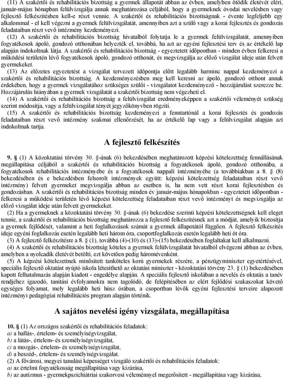 A szakértői és rehabilitációs bizottságnak - évente legfeljebb egy alkalommal - el kell végezni a gyermek felülvizsgálatát, amennyiben azt a szülő vagy a korai fejlesztés és gondozás feladataiban