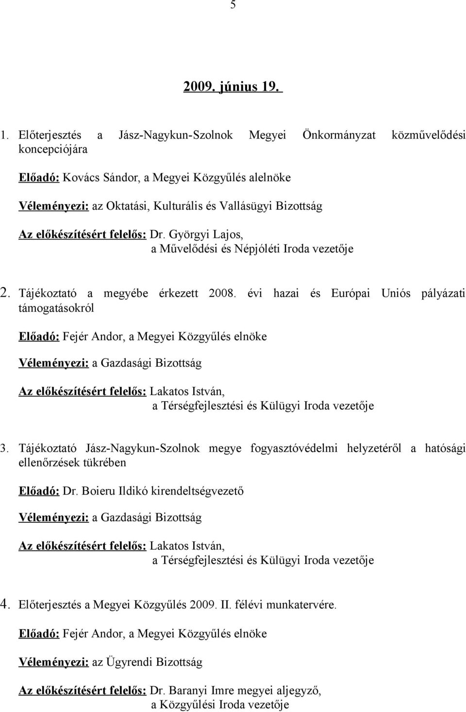 Vallásügyi Bizottság Az előkészítésért felelős: Dr. Györgyi Lajos, a Művelődési és Népjóléti Iroda vezetője 2. Tájékoztató a megyébe érkezett 2008.