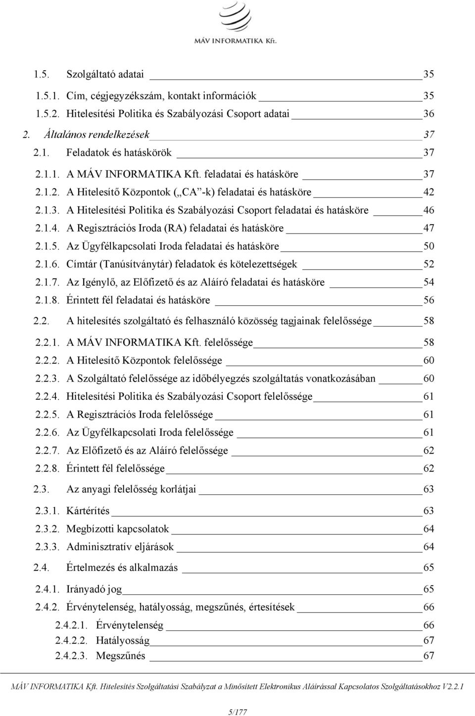 1.4. A Regisztrációs Iroda (RA) feladatai és hatásköre 47 2.1.5. Az Ügyfélkapcsolati Iroda feladatai és hatásköre 50 2.1.6. Címtár (Tanúsítványtár) feladatok és kötelezettségek 52 2.1.7. Az Igénylő, az Előfizető és az Aláíró feladatai és hatásköre 54 2.