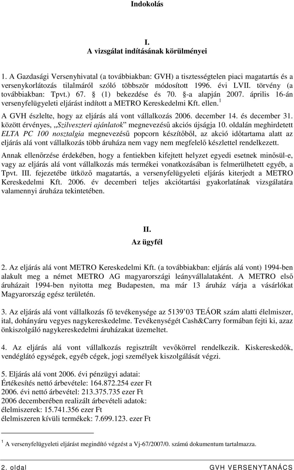 (1) bekezdése és 70. -a alapján 2007. április 16-án versenyfelügyeleti eljárást indított a METRO Kereskedelmi Kft. ellen. 1 A GVH észlelte, hogy az eljárás alá vont vállalkozás 2006. december 14.