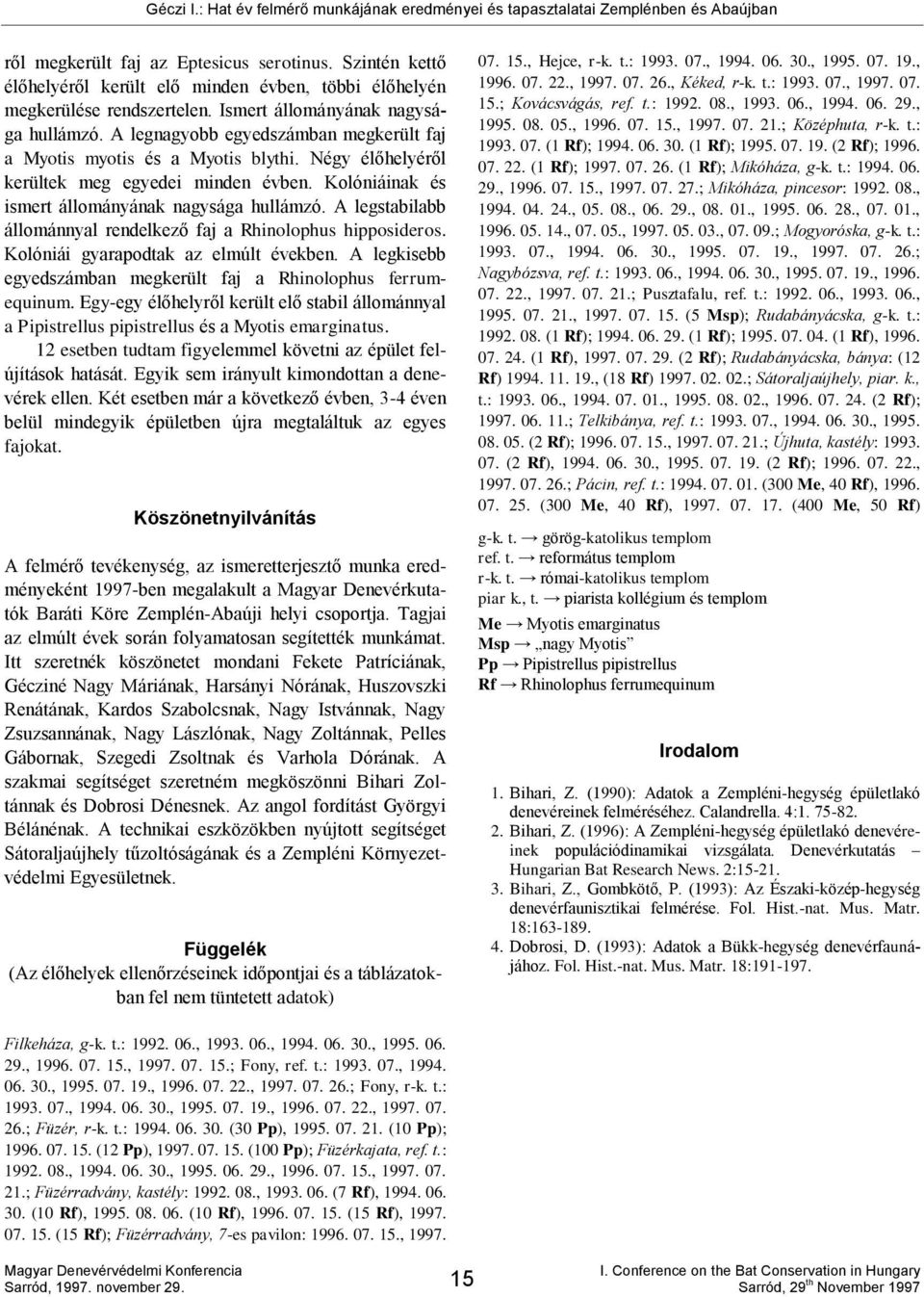 A legstabilabb állománnyal rendelkező faj a Rhinolophus hipposideros. Kolóniái gyarapodtak az elmúlt években. A legkisebb egyedszámban megkerült faj a Rhinolophus ferrumequinum.