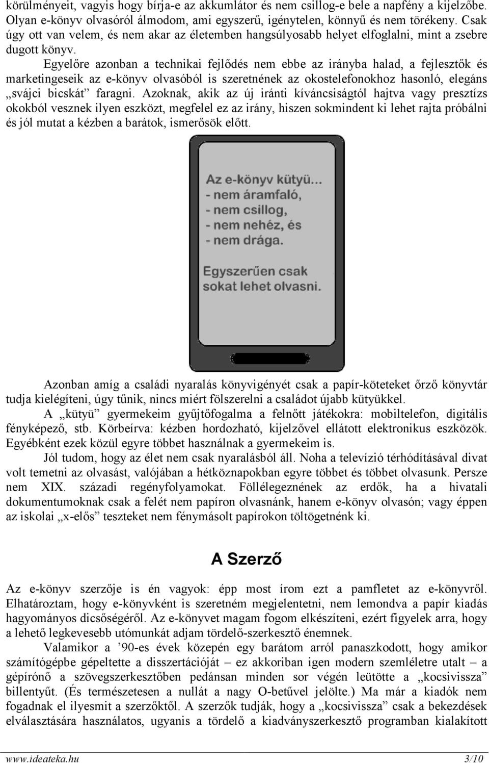Egyelıre azonban a technikai fejlıdés nem ebbe az irányba halad, a fejlesztık és marketingeseik az e-könyv olvasóból is szeretnének az okostelefonokhoz hasonló, elegáns svájci bicskát faragni.