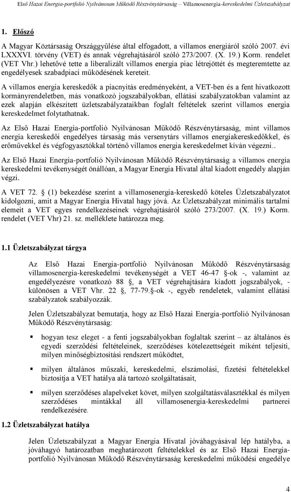 A villamos energia kereskedők a piacnyitás eredményeként, a VET-ben és a fent hivatkozott kormányrendeletben, más vonatkozó jogszabályokban, ellátási szabályzatokban valamint az ezek alapján