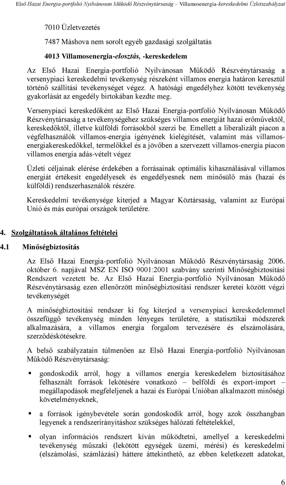 Versenypiaci kereskedőként az Első Hazai Energia-portfolió Nyilvánosan Működő Részvénytársaság a tevékenységéhez szükséges villamos energiát hazai erőművektől, kereskedőktől, illetve külföldi