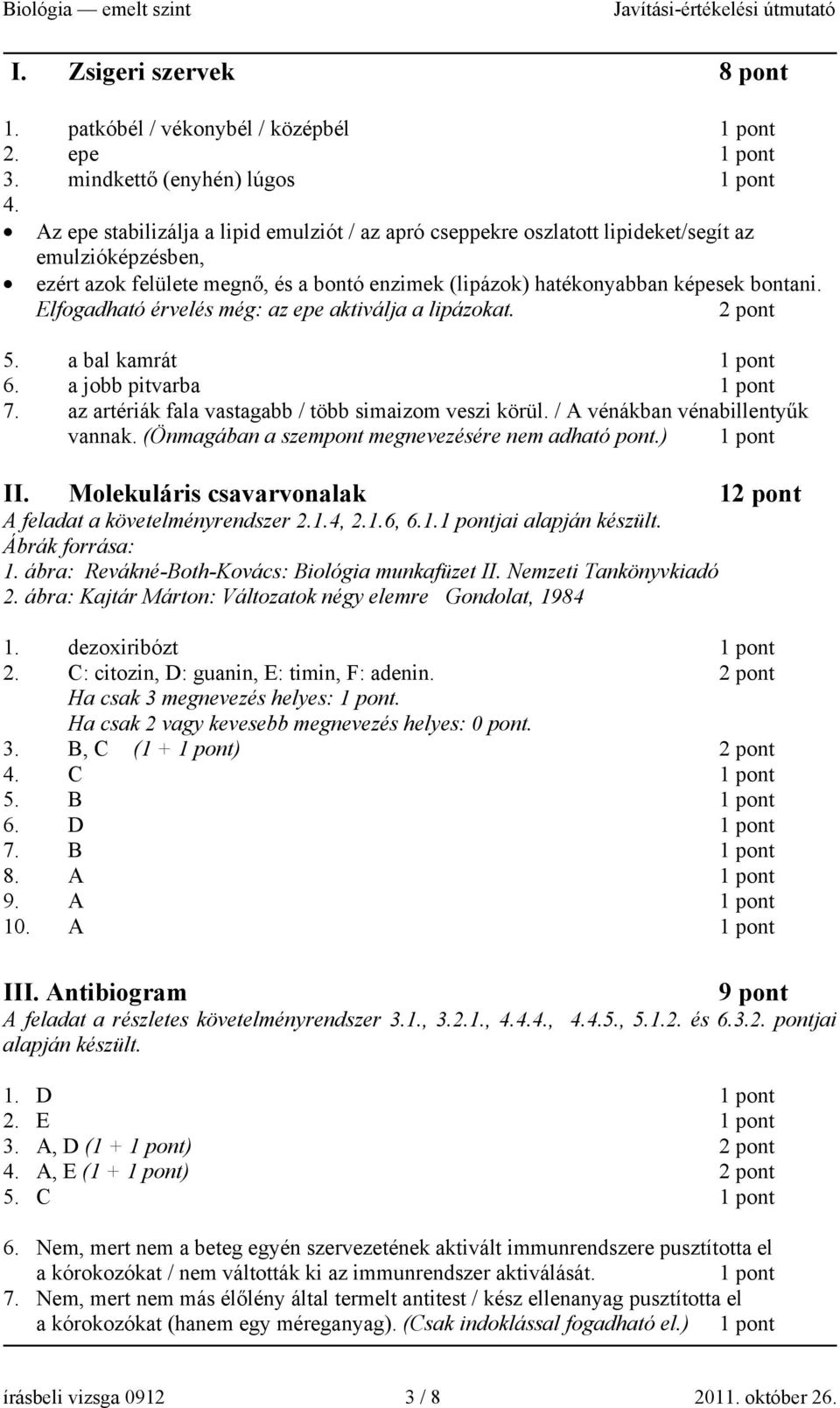 Elfogadható érvelés még: az epe aktiválja a lipázokat. 2 pont 5. a bal kamrát 6. a jobb pitvarba 7. az artériák fala vastagabb / több simaizom veszi körül. / A vénákban vénabillentyűk vannak.