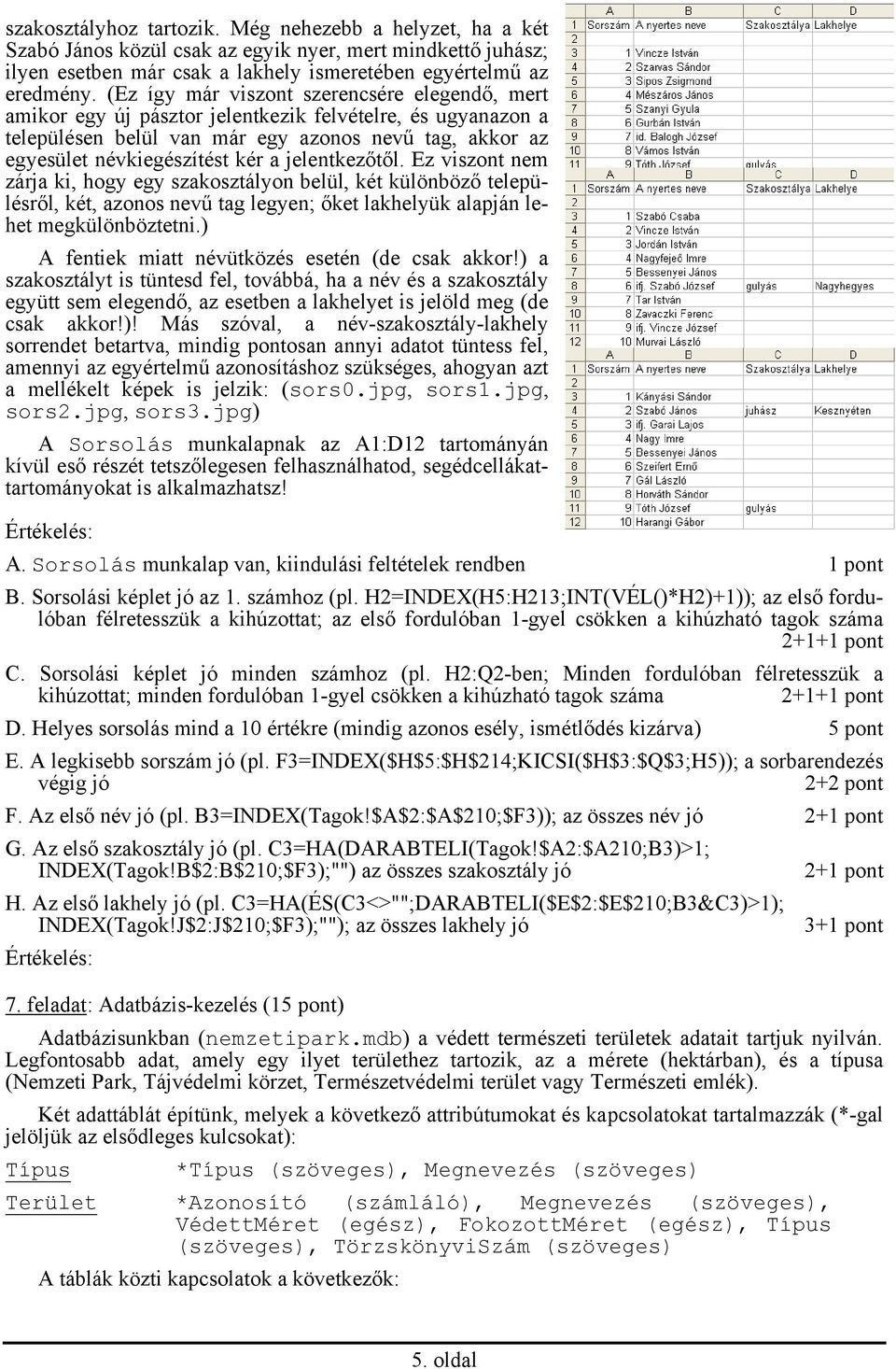 jelentkezőtől. Ez viszont nem zárja ki, hogy egy szakosztályon belül, két különböző településről, két, azonos nevű tag legyen; őket lakhelyük alapján lehet megkülönböztetni.