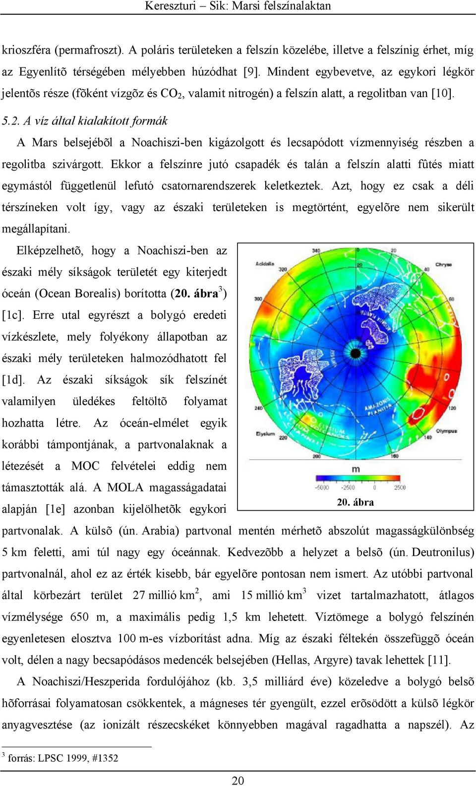 valamit nitrogén) a felszín alatt, a regolitban van [10]. 5.2. A víz által kialakított formák A Mars belsejébõl a Noachiszi-ben kigázolgott és lecsapódott vízmennyiség részben a regolitba szivárgott.