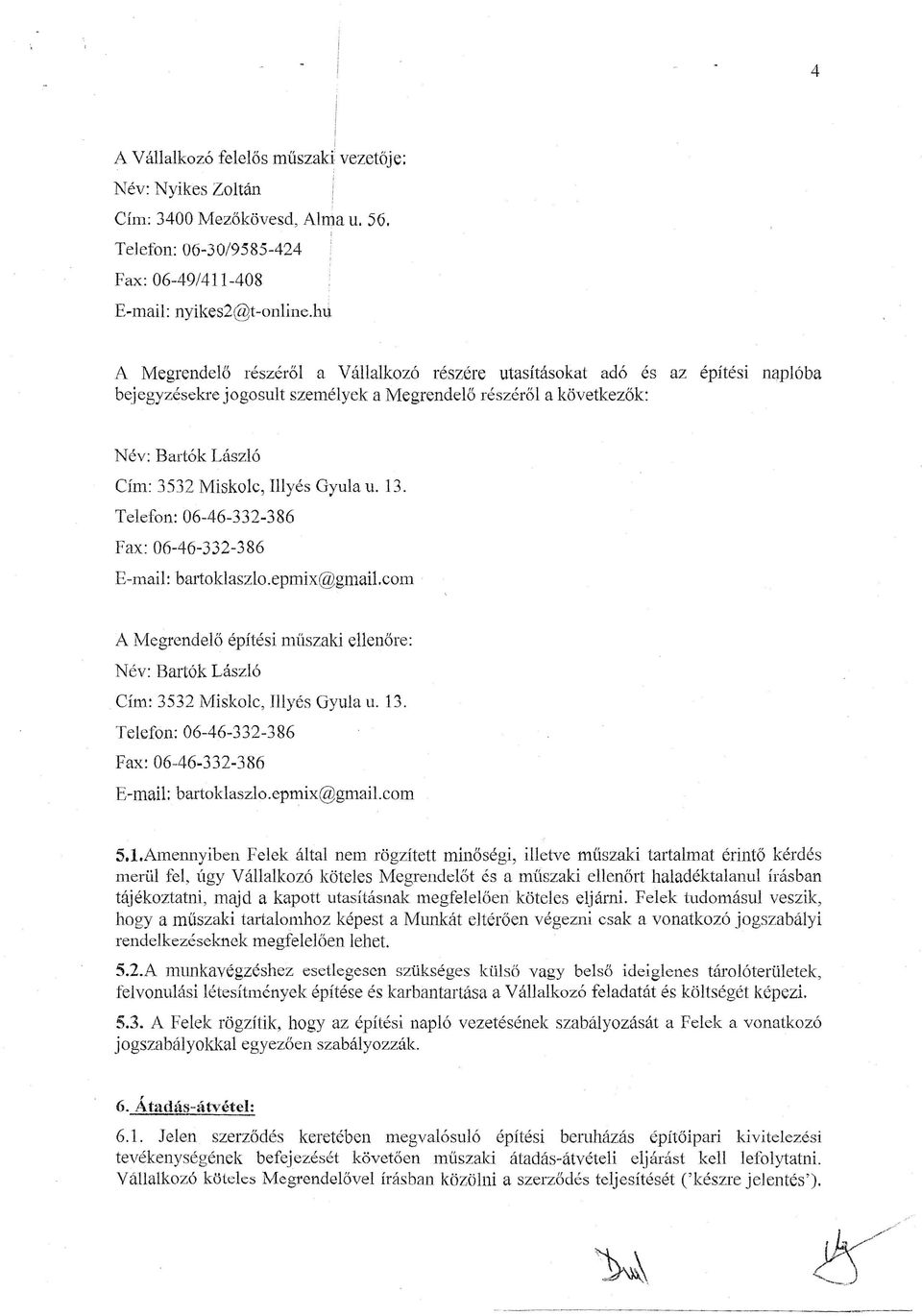 Gyula u. 13. Telefon: 06-46-332-386 Fax: 06-46-332-386 E-mail: bartoklaszlo.epmix@gmai1.com A Megrendelő építési müszaki ellenőre: Név: Bartók László Cím: 3532 Miskolc, Illyés Gyula u. 13. Telefon: 06-46-332-386 Fax: 06-46-332-386 E-mail: bartoklaszlo.epmix@gmail.