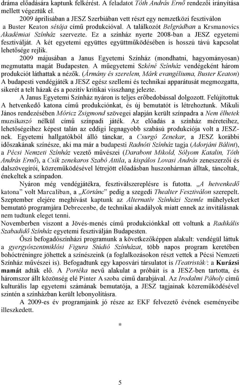 Ez a színház nyerte 2008-ban a JESZ egyetemi fesztiválját. A két egyetemi együttes együttműködésében is hosszú távú kapcsolat lehetősége rejlik.