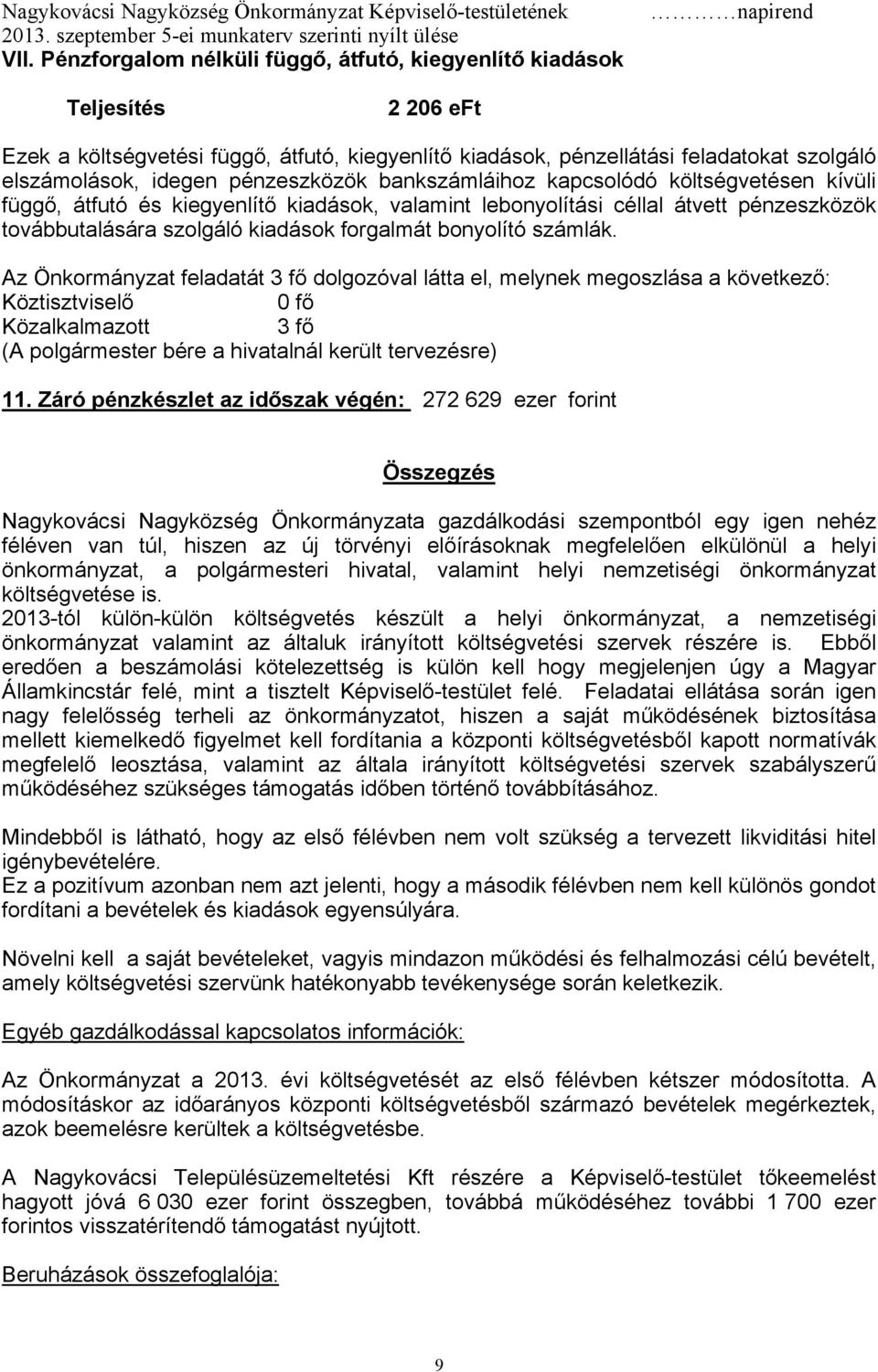 bonyolító számlák. Az Önkormányzat feladatát 3 fő dolgozóval látta el, melynek megoszlása a következő: Köztisztviselő 0 fő Közalkalmazott 3 fő (A polgármester bére a hivatalnál került tervezésre) 11.