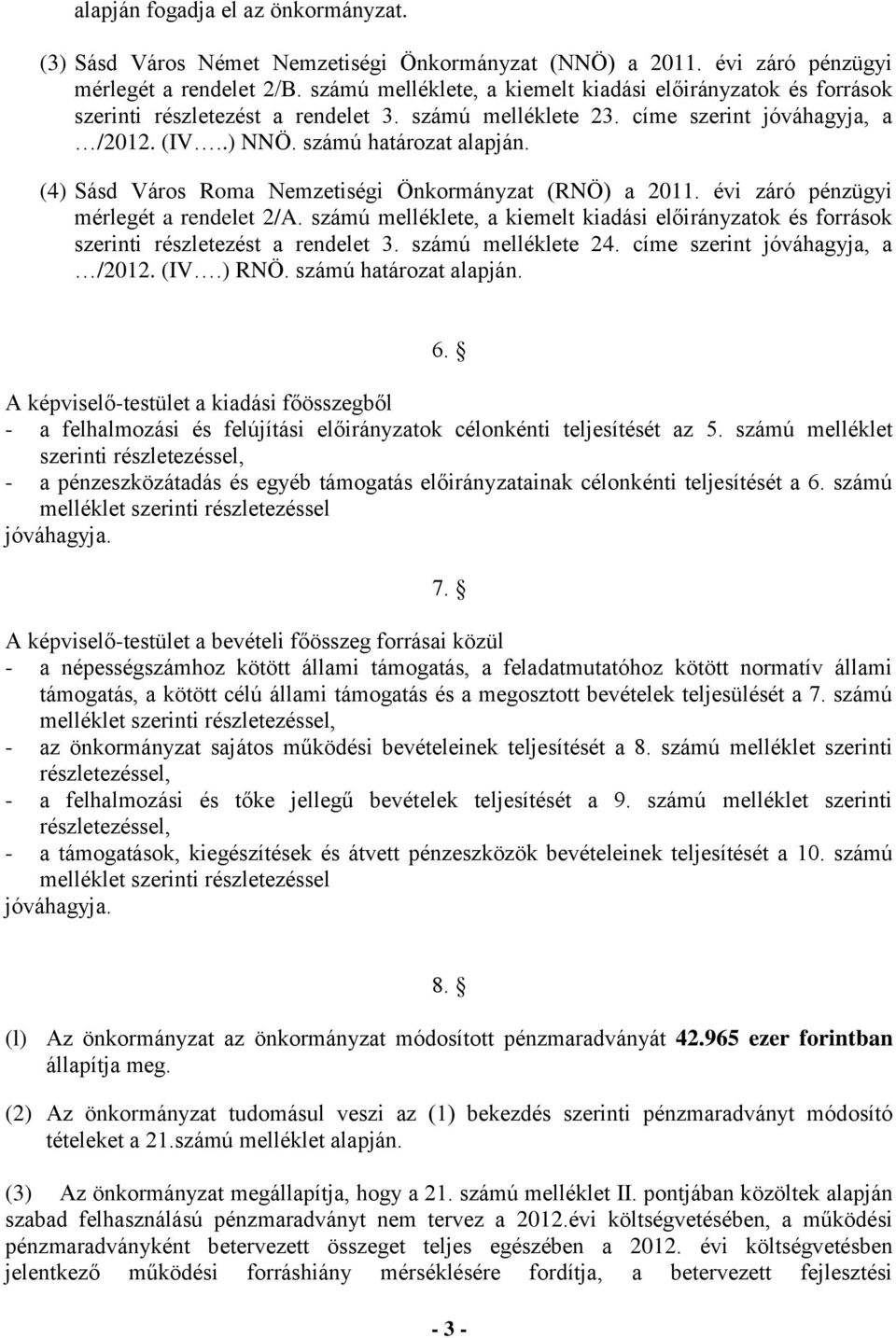 () Sásd Város Roma Nemzetiségi Önkormányzat (RNÖ) a. évi záró pénzügyi mérlegét a rendelet /A. ú melléklete, a kiemelt kiadási előirányzatok és források szerinti részletezést a rendelet. ú melléklete. címe szerint jóváhagyja, a /.